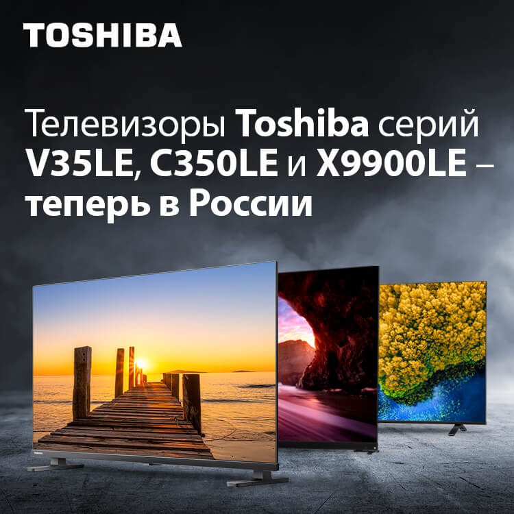 Телевизоры Toshiba серий V35LE, C350LE и X9900LE – теперь в России