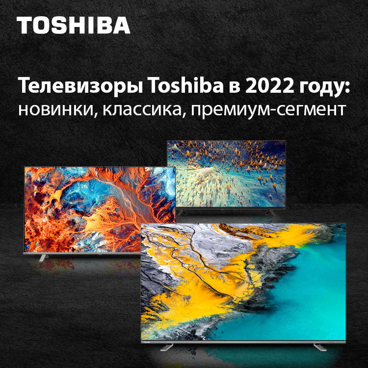 Модельный ряд Toshiba TV в 2022 году: новинки, классика, премиум-сегмент